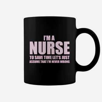 Im A Nurse To Save Time Just Assume Im Never Wrong Nurses Gift Coffee Mug | Crazezy