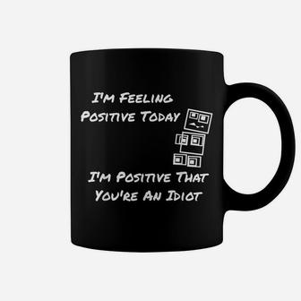 I'm Feeling Positive Today I'm Positive That You're An Idiot Coffee Mug | Crazezy