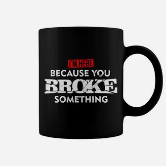 I'm Here Because You Broke Something Coffee Mug | Crazezy AU