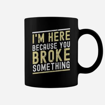 I'm Here Because You Broke Something Funny Mechanic Handyman Coffee Mug | Crazezy