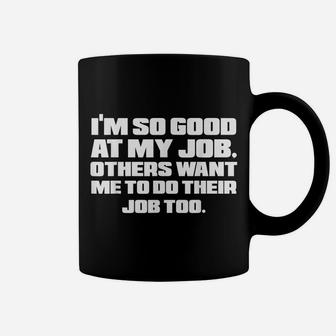 I'm So Good At My Job Sarcastic Work Humor Coworker Gift Coffee Mug | Crazezy AU