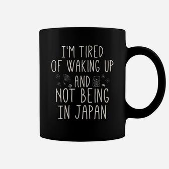 I’M Tired Of Waking Up And Not Being In Japan - Japanese Coffee Mug | Crazezy UK