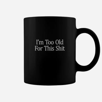 Im Too Old For This Sht Coffee Mug | Crazezy DE