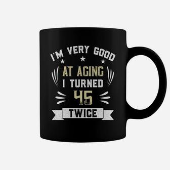 I'm Very Good At Aging I Turned 45 Twice Funny 90Th Birthday Coffee Mug | Crazezy