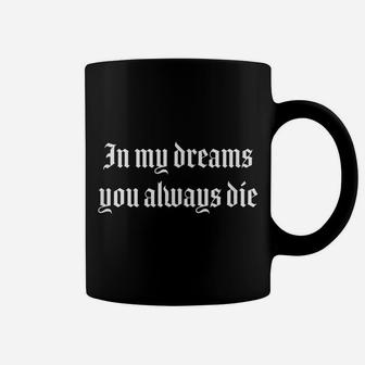In My Dreams You Always Die Coffee Mug | Crazezy CA