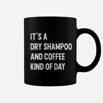 It Is A Dry Shampoo And Coffee Kind Of Day Coffee Mug | Crazezy AU