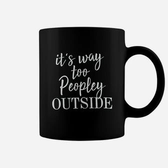 It Is Way Too Peopley Outside Coffee Mug | Crazezy