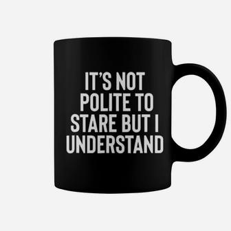 Its Not Polite To Stare But I Understand Coffee Mug - Monsterry