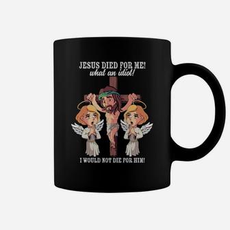 Jesus Died For Me What An Idiot I Would Not Die For Him Meme Coffee Mug - Monsterry