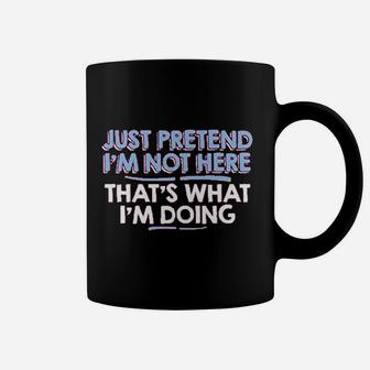 Just Pretend Im Not Here Coffee Mug | Crazezy DE