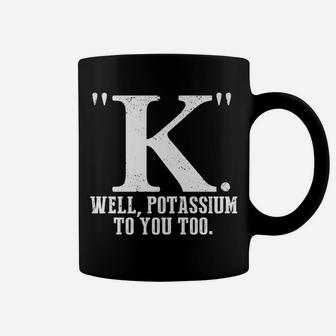 K Well Potassium To You Too T Shirt Sarcastic Science Gift Coffee Mug | Crazezy UK