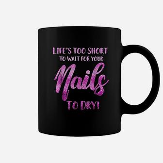 Life's Too Short To Wait For Your Nails To Dry Coffee Mug | Crazezy