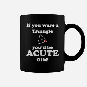 Math Beat Valentines Day If You Were A Triangle Youd Be Acute One Coffee Mug - Monsterry