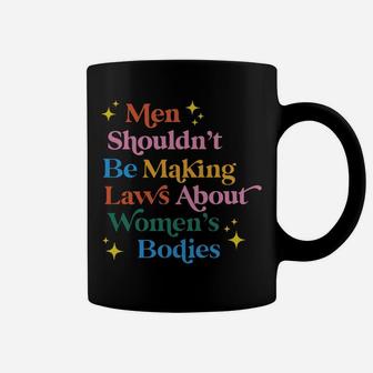 Men Shouldn't Be Making Laws About Women's Bodies Sweatshirt Coffee Mug | Crazezy UK