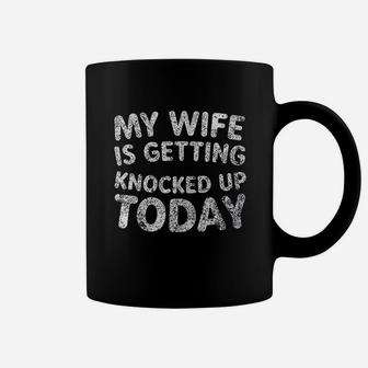 My Wife Is Getting Knocked Up Today Coffee Mug | Crazezy AU