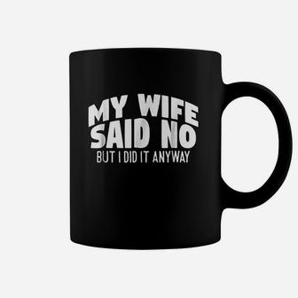 My Wife Said No But I Did It Anyway Coffee Mug | Crazezy