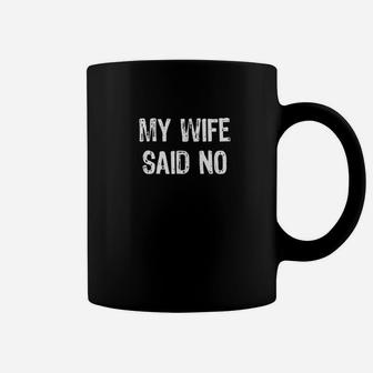 My Wife Said No Funny Husband Gift Coffee Mug | Crazezy