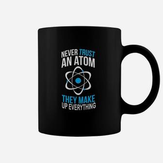 Never Trust An Atom They Make Up Everything Coffee Mug | Crazezy