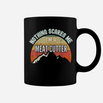 Nothing Scares Me I Am A Meat Cutter Coffee Mug | Crazezy