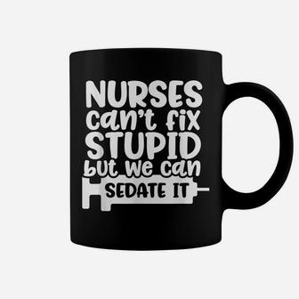Nurses Can't Fix Stupid But We Can Sedate It Funny Nurse Coffee Mug | Crazezy