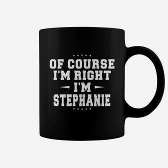 Of Course I Am Right I Am Stephanie Coffee Mug | Crazezy DE