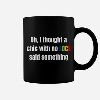 Oh I Thought A Chic With No Locs Said Something Coffee Mug | Crazezy