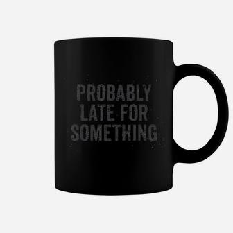 Probably Late For Something Funny Quote Message Saying Coffee Mug | Crazezy