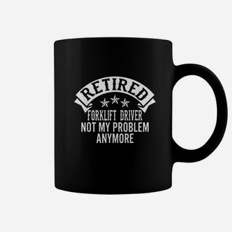 Retired Forklift Driver Not My Problem Anymore Coffee Mug | Crazezy AU