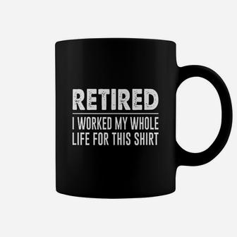 Retired I Worked My Whole Life For This Shirt Coffee Mug | Crazezy CA
