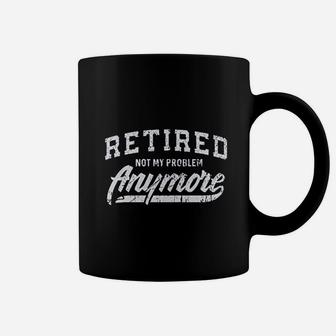 Retired Not My Problem Anymore Coffee Mug | Crazezy AU