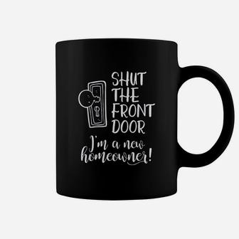 Shut The Front Door I Am A New Homeowner Coffee Mug - Thegiftio