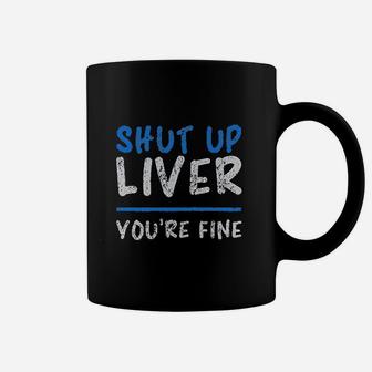 Shut Up Liver You Are Fine Coffee Mug | Crazezy