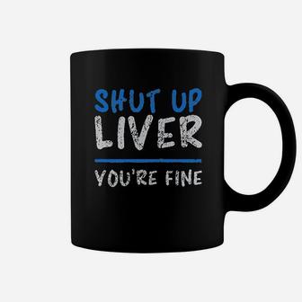 Shut Up Liver You Are Fine Coffee Mug | Crazezy UK