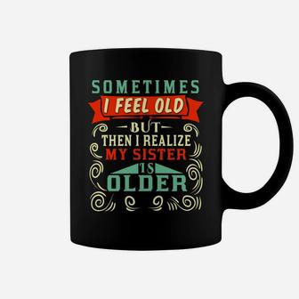 Sometimes I Feel Old But Then I Realize My Sister Is Older Sweatshirt Coffee Mug | Crazezy CA