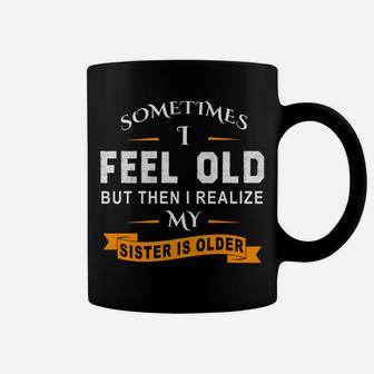 Sometimes I Feel Old But Then I Realize My Sister Is Older Sweatshirt Coffee Mug | Crazezy CA