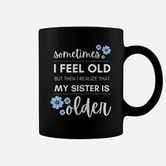 Sometimes I Feel Old Then I Realize That My Sister Is Older Coffee Mug | Crazezy UK