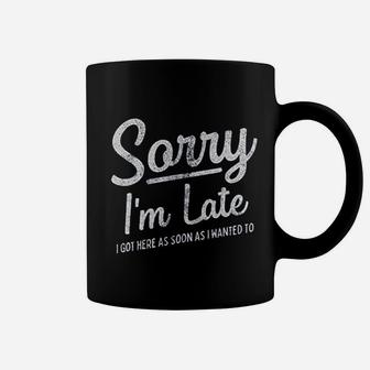 Sorry I Am Late I Got Here As Soon As I Wanted To Coffee Mug | Crazezy