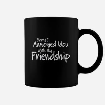 Sorry I Annoyed You With My Friendship Sarcastic Coffee Mug | Crazezy