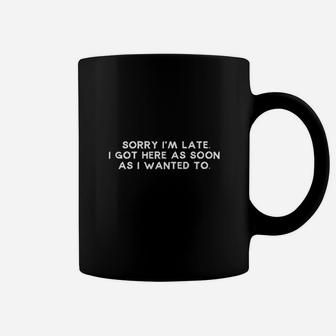 Sorry Im Late I Got Here As Soon As I Wanted To Coffee Mug | Crazezy