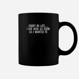 Sorry Im Late I Got Here As Soon As I Wanted To Coffee Mug | Crazezy AU