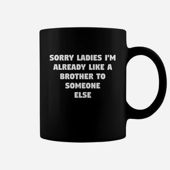 Sorry Ladies Im Already Like A Brother To Someone Else Gift Coffee Mug | Crazezy