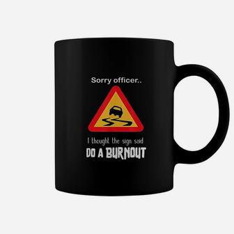 Sorry Officer I Thought The Sign Said Do A Burnout Coffee Mug | Crazezy DE