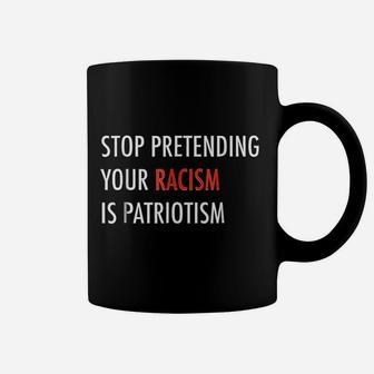 Stop Pretending Your Ra Cism Is Pat Riotism Coffee Mug | Crazezy