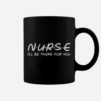 Teeamore Nurse I Will Be There For You Nursing Gifts Nurses Save Lives Coffee Mug | Crazezy DE