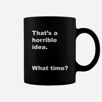 That Is A Horrible Idea What Time Coffee Mug | Crazezy