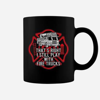 That Is Right I Still Play With Fire Trucks Firefighter Coffee Mug | Crazezy DE