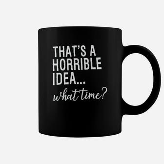 Thats A Horrible Idea What Time Coffee Mug | Crazezy