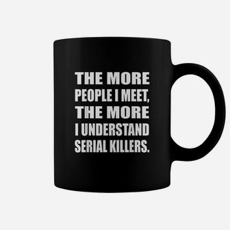 The More People I Meet The More I Understand Serial Coffee Mug | Crazezy DE