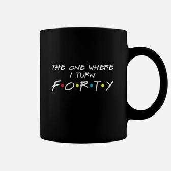 The One Where I Turn 40 Coffee Mug | Crazezy AU