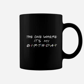 The One Where It Is My Birthday Coffee Mug | Crazezy AU